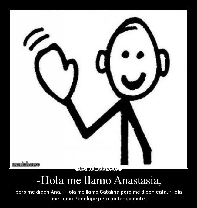 -Hola me llamo Anastasia, - pero me dicen Ana. +Hola me llamo Catalina pero me dicen cata. *Hola
me llamo Penélope pero no tengo mote.