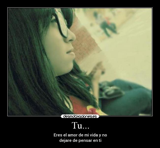 Tu... - Eres el amor de mi vida y no
dejare de pensar en ti