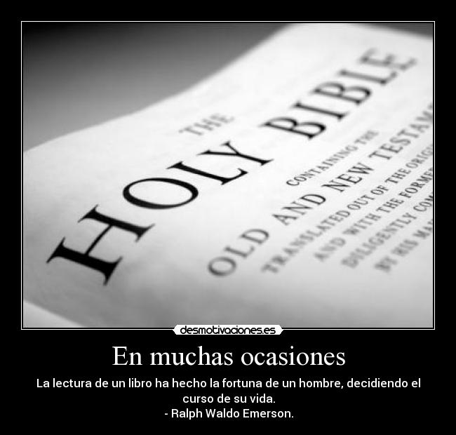 En muchas ocasiones - La lectura de un libro ha hecho la fortuna de un hombre, decidiendo el
curso de su vida.
- Ralph Waldo Emerson.