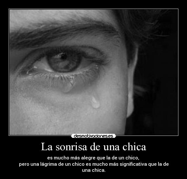 La sonrisa de una chica - es mucho más alegre que la de un chico, 
pero una lágrima de un chico es mucho más significativa que la de una chica.