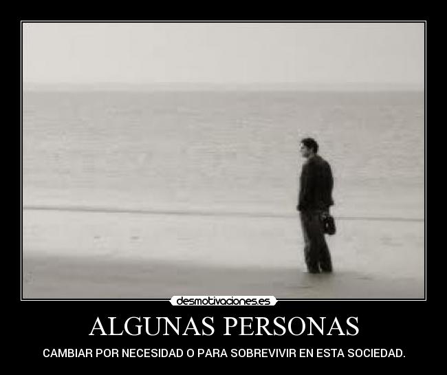 ALGUNAS PERSONAS - CAMBIAR POR NECESIDAD O PARA SOBREVIVIR EN ESTA SOCIEDAD.