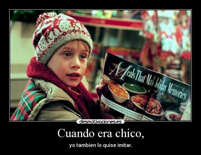 Cuando era chico, - yo tambien lo quise imitar.