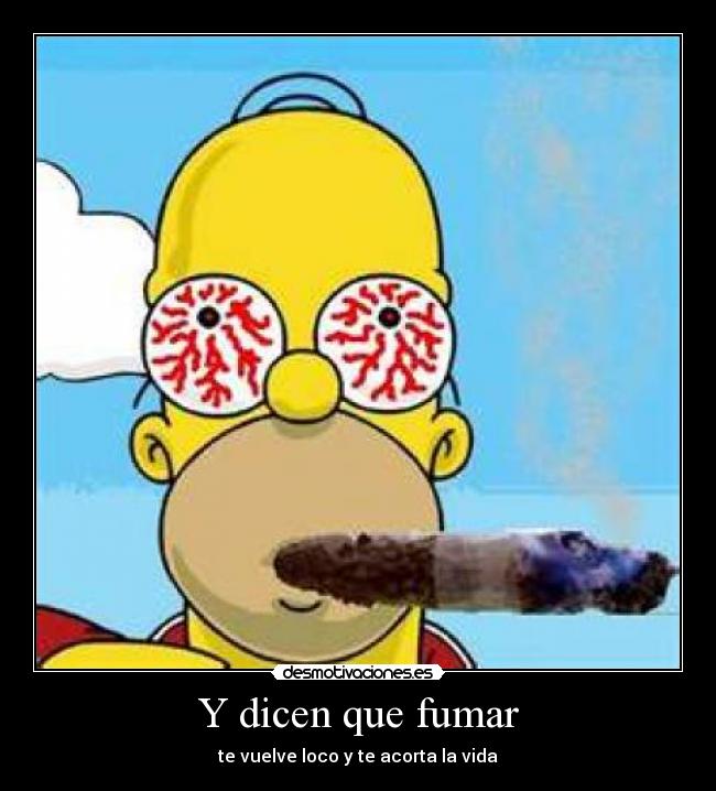 Y dicen que fumar - te vuelve loco y te acorta la vida