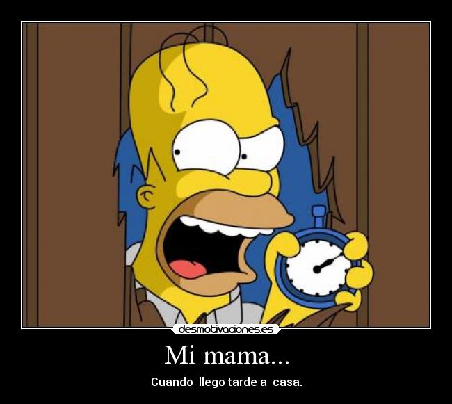 Mi mama... - Cuando llego tarde a casa.