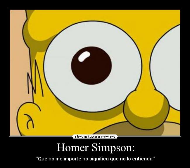 Homer Simpson: - Que no me importe no significa que no lo entienda