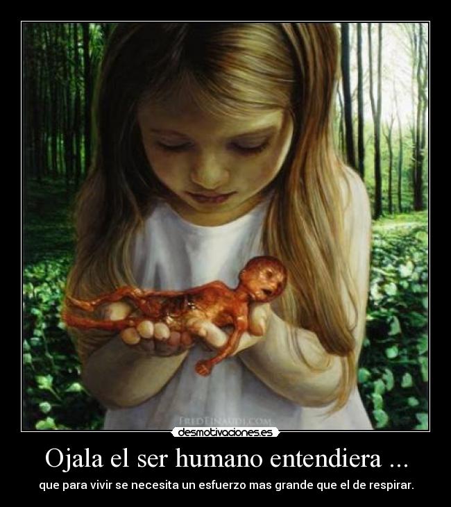 Ojala el ser humano entendiera ... - que para vivir se necesita un esfuerzo mas grande que el de respirar.