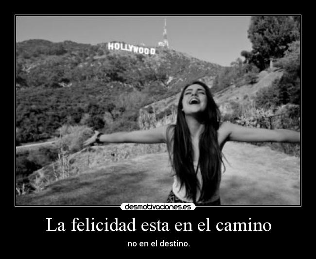 La felicidad esta en el camino - no en el destino.
