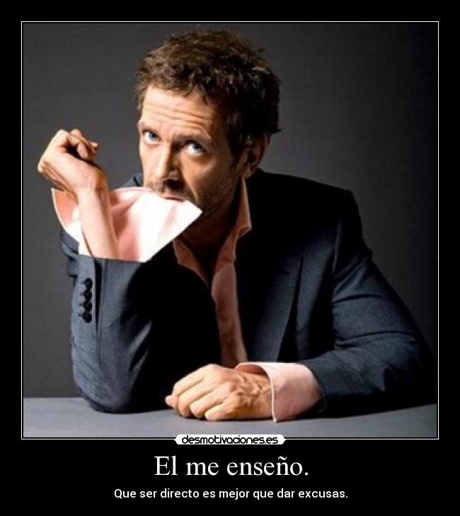 El me enseño. - Que ser directo es mejor que dar excusas.