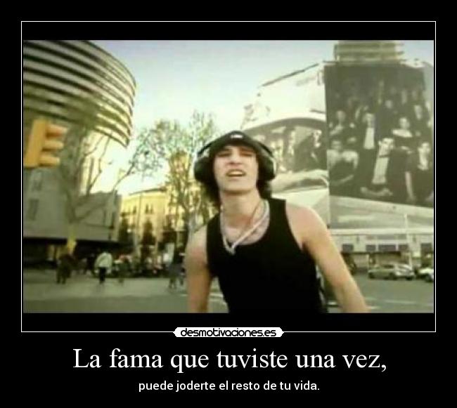La fama que tuviste una vez, -