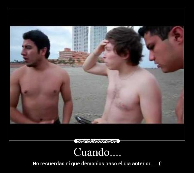 Cuando.... - No recuerdas ni que demonios paso el día anterior ..... (: