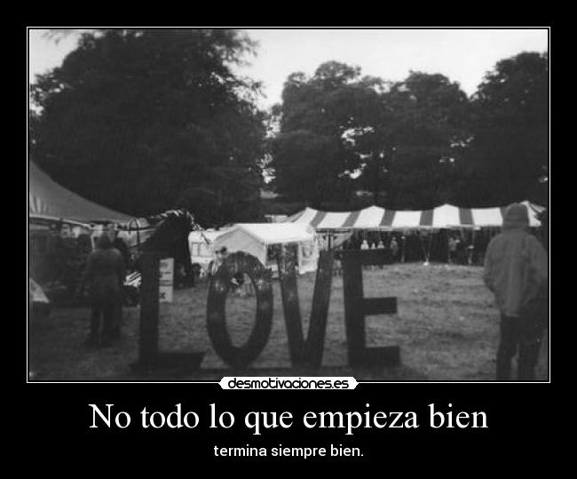 No todo lo que empieza bien - termina siempre bien.
