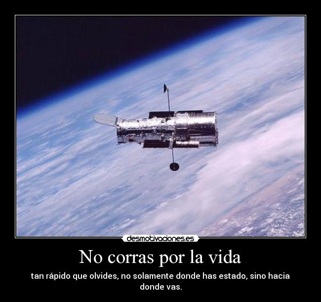 No corras por la vida - tan rápido que olvides, no solamente donde has estado, sino hacia donde vas.