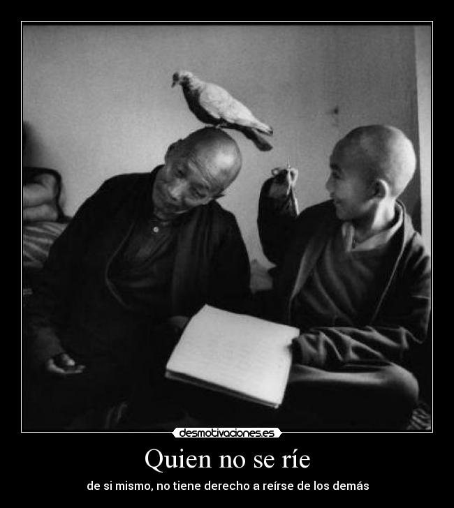 Quien no se ríe - de si mismo, no tiene derecho a reírse de los demás