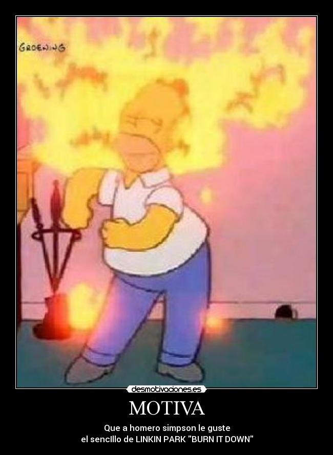 MOTIVA - Que a homero simpson le guste
el sencIllo de LINKIN PARK BURN IT DOWN
