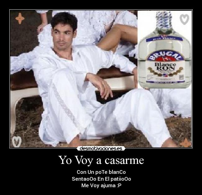 Yo Voy a casarme - Con Un poTe blanCo
SentaoOo En El patiioOo
Me Voy ajuma :P