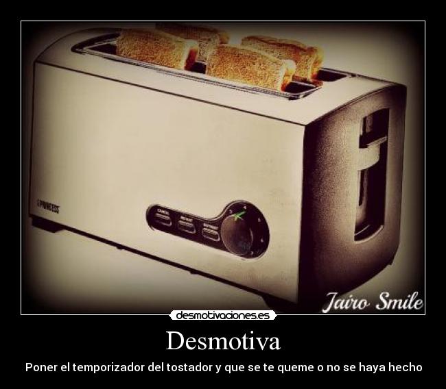 Desmotiva - Poner el temporizador del tostador y que se te queme o no se haya hecho