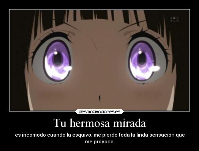 Tu hermosa mirada - es incomodo cuando la esquivo, me pierdo toda la linda sensación que me provoca.