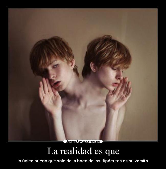 La realidad es que - lo único bueno que sale de la boca de los Hipócritas es su vomito.