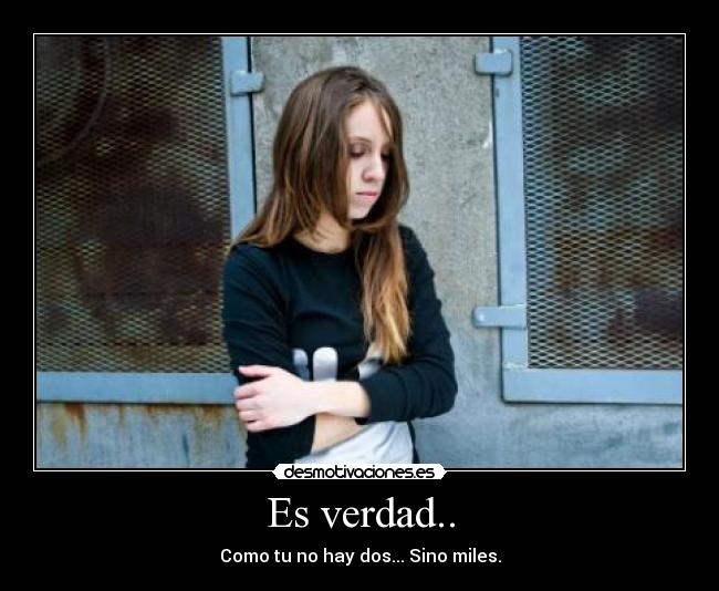 Es verdad.. - Como tu no hay dos... Sino miles.