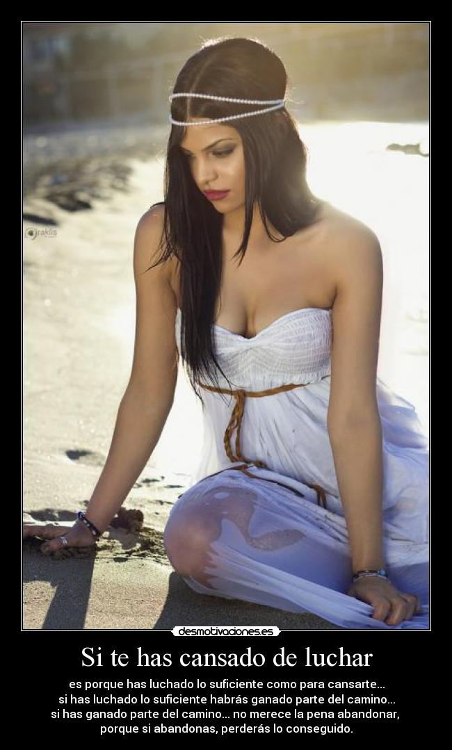 Si te has cansado de luchar - es porque has luchado lo suficiente como para cansarte...
si has luchado lo suficiente habrás ganado parte del camino...
si has ganado parte del camino... no merece la pena abandonar, 
porque si abandonas, perderás lo conseguido.