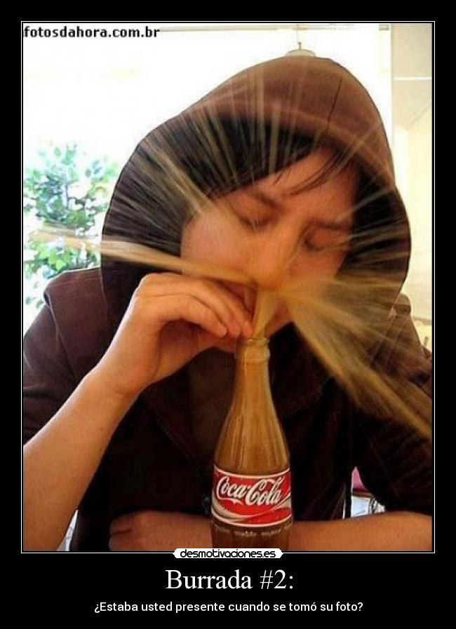 Burrada #2: - ¿Estaba usted presente cuando se tomó su foto?