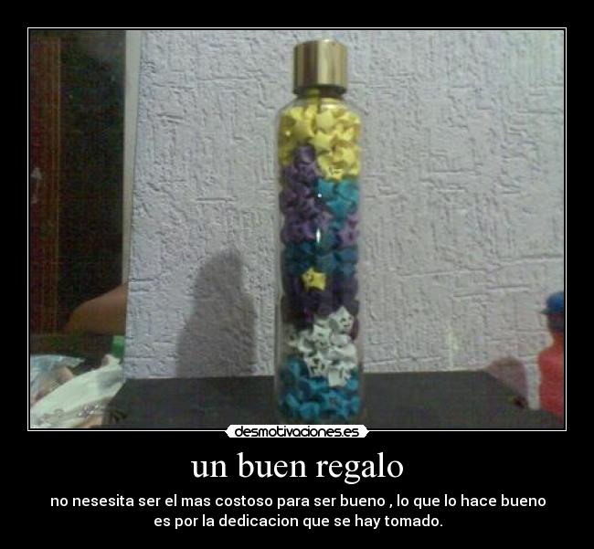 un buen regalo - no nesesita ser el mas costoso para ser bueno , lo que lo hace bueno
es por la dedicacion que se hay tomado.