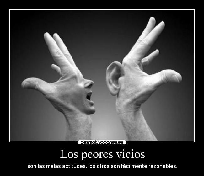 Los peores vicios - son las malas actitudes, los otros son fácilmente razonables.