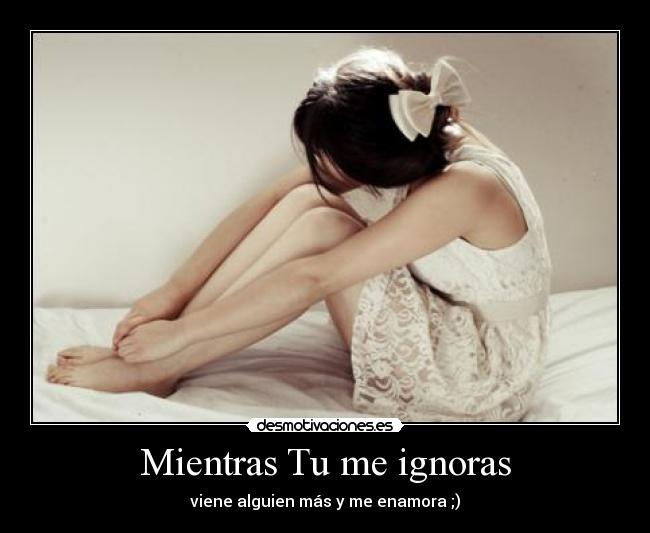 Mientras Tu me ignoras -