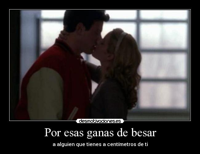 Por esas ganas de besar - a alguien que tienes a centímetros de ti