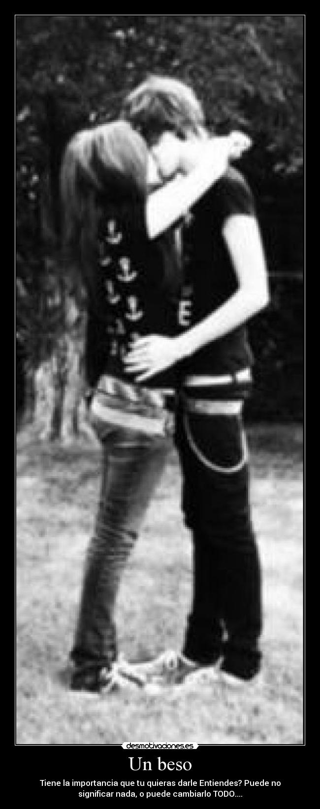 Un beso - Tiene la importancia que tu quieras darle Entiendes? Puede no
significar nada, o puede cambiarlo TODO....