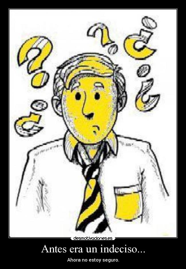 Antes era un indeciso... - Ahora no estoy seguro.