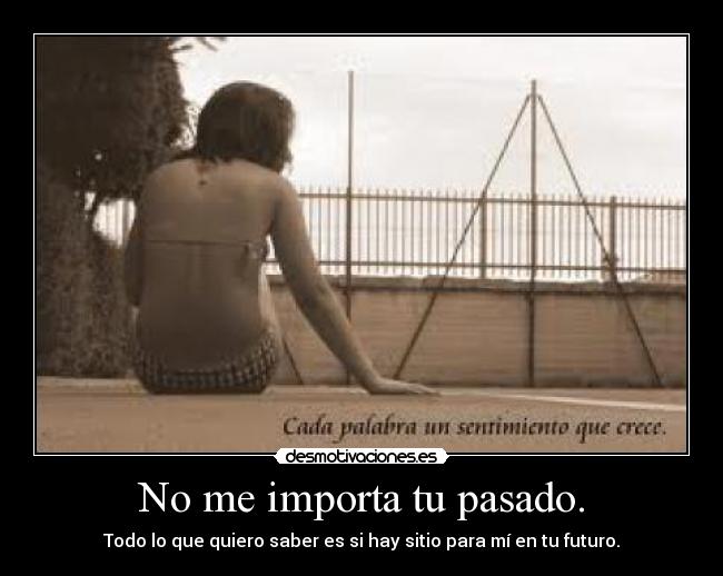 No me importa tu pasado. - Todo lo que quiero saber es si hay sitio para mí en tu futuro.