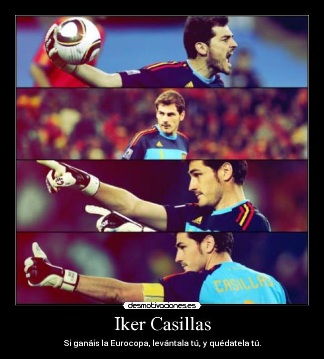 Iker Casillas - Si ganáis la Eurocopa, levántala tú, y quédatela tú.