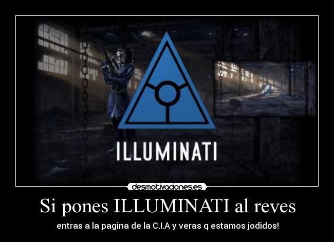 Si pones ILLUMINATI al reves - entras a la pagina de la C.I.A y veras q estamos jodidos!