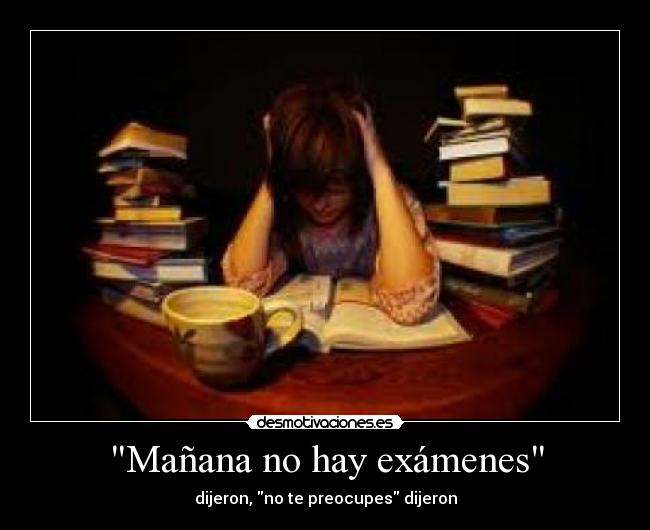 Mañana no hay exámenes - dijeron, no te preocupes dijeron