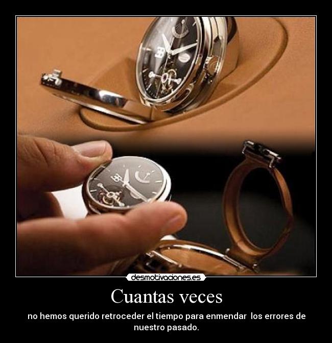 Cuantas veces - no hemos querido retroceder el tiempo para enmendar los errores de nuestro pasado.