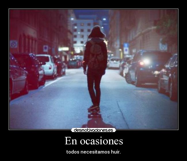 En ocasiones - todos necesitamos huir.