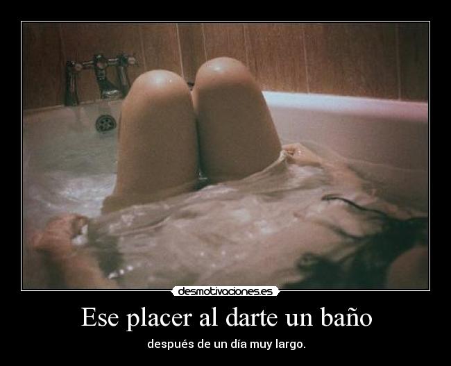 Ese placer al darte un baño -
