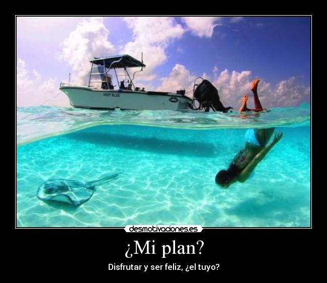 ¿Mi plan? - Disfrutar y ser feliz, ¿el tuyo?