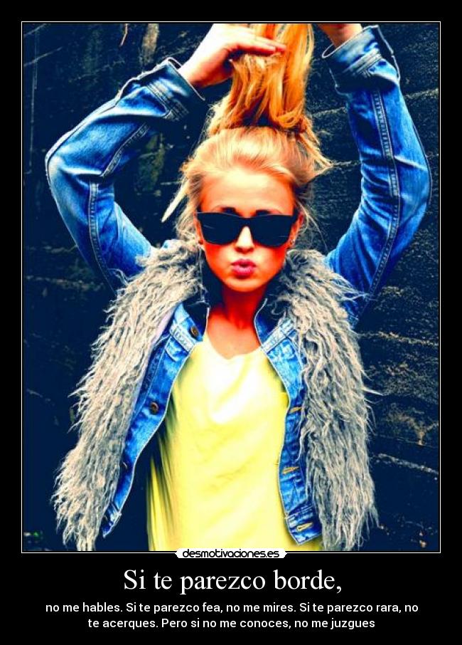 Si te parezco borde, -