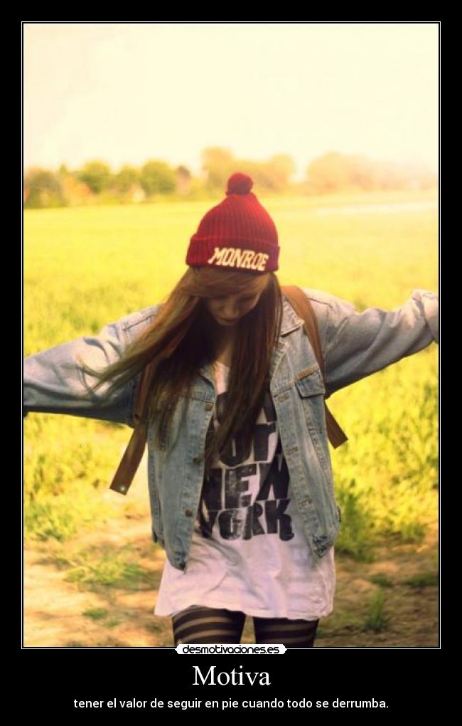 Motiva - tener el valor de seguir en pie cuando todo se derrumba.
