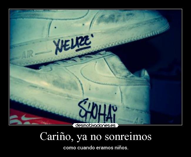 Cariño, ya no sonreimos - como cuando eramos niños.