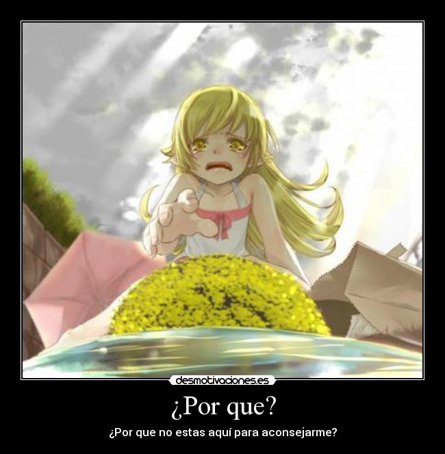 ¿Por que? - ¿Por que no estas aquí para aconsejarme?
