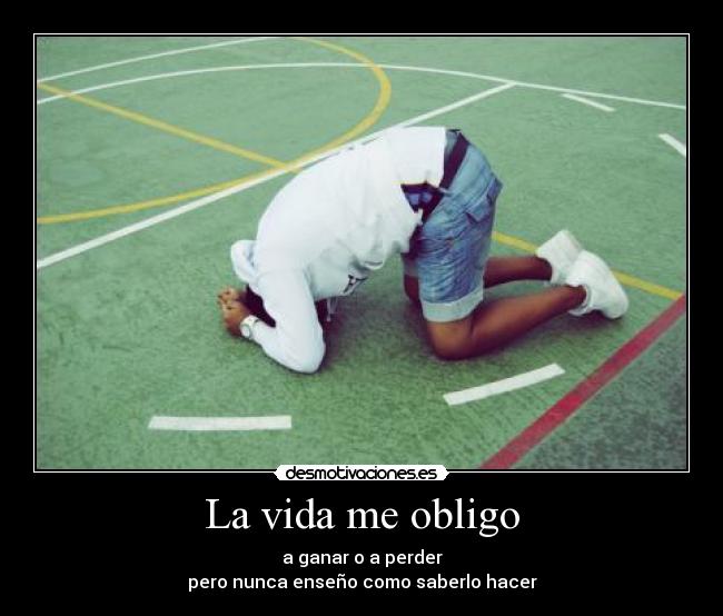 La vida me obligo - a ganar o a perder
pero nunca enseño como saberlo hacer