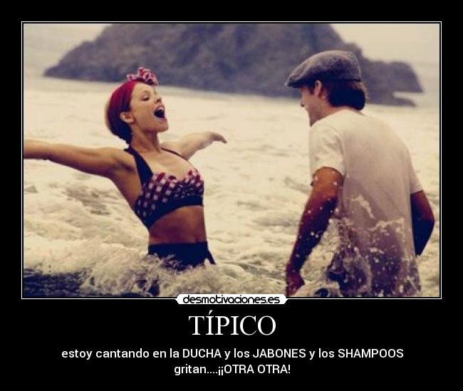 TÍPICO - estoy cantando en la DUCHA y los JABONES y los SHAMPOOS
gritan....¡¡OTRA OTRA!