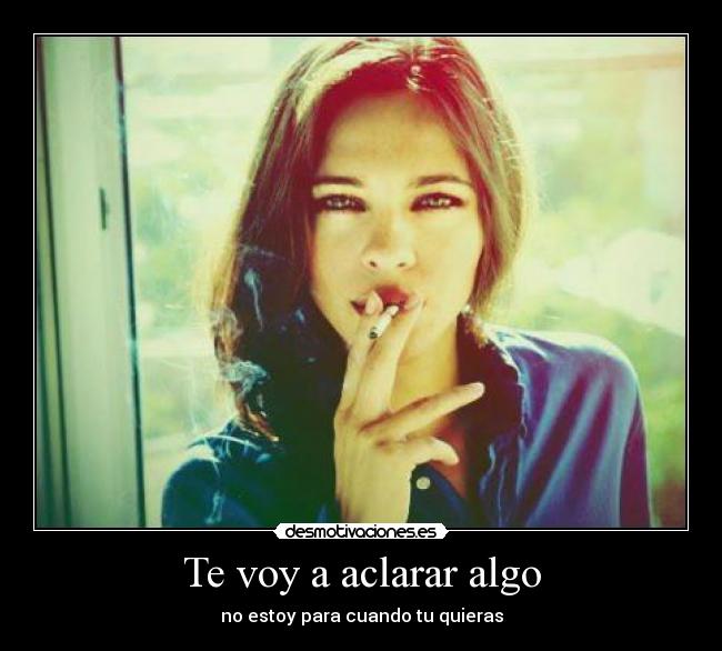 Te voy a aclarar algo - no estoy para cuando tu quieras