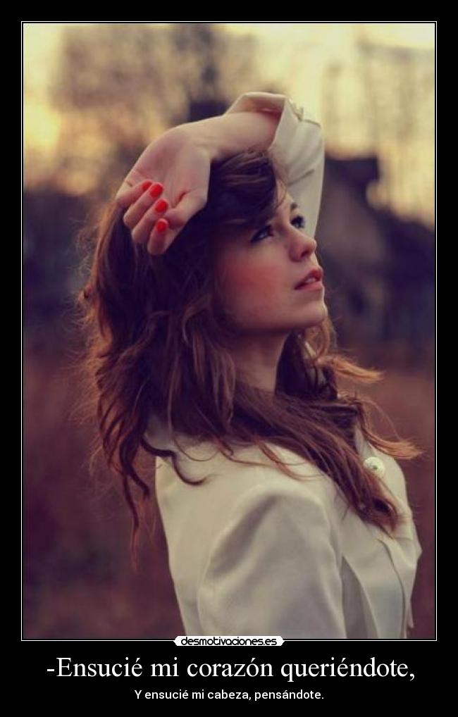 -Ensucié mi corazón queriéndote, - Y ensucié mi cabeza, pensándote.