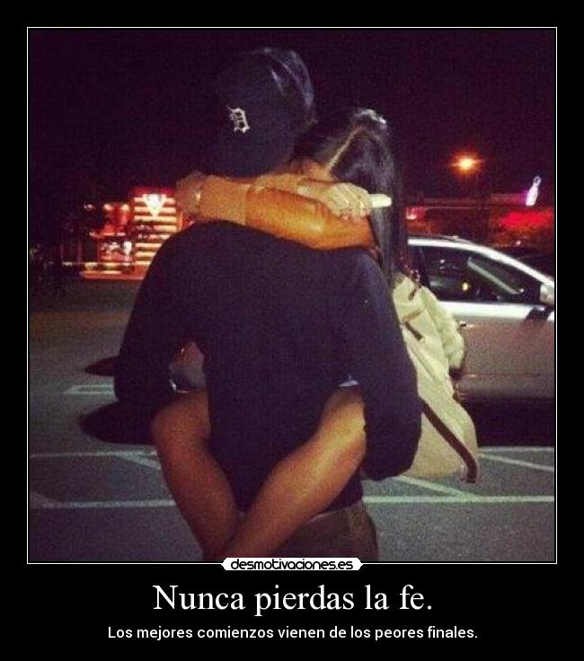 Nunca pierdas la fe. - Los mejores comienzos vienen de los peores finales.