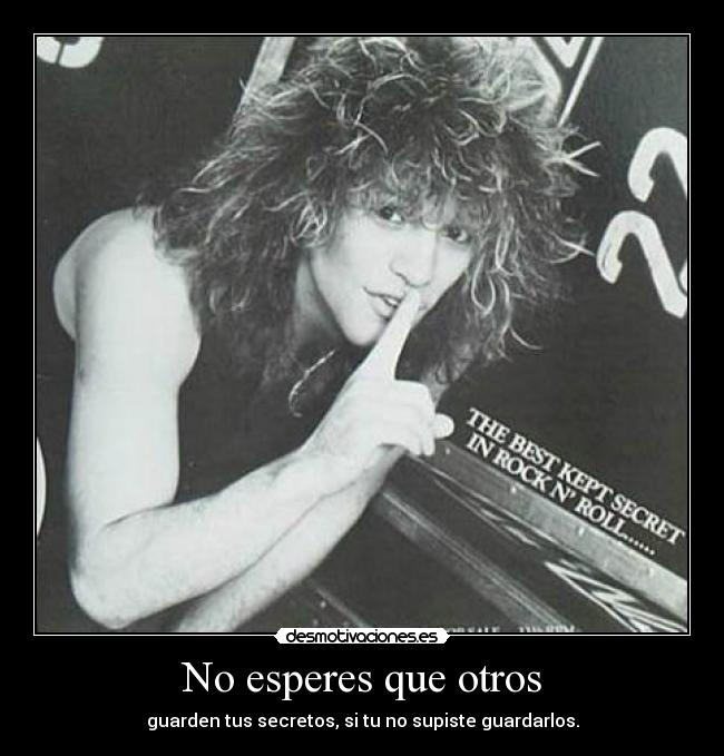 No esperes que otros - guarden tus secretos, si tu no supiste guardarlos.