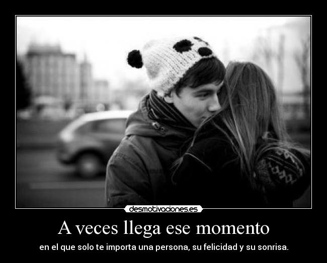 A veces llega ese momento - en el que solo te importa una persona, su felicidad y su sonrisa.